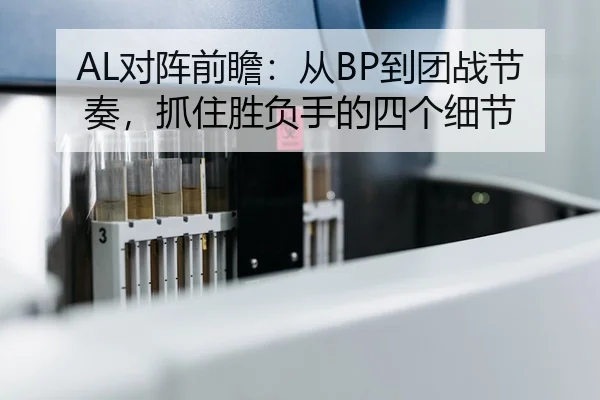 AL对阵前瞻：从BP到团战节奏，抓住胜负手的四个细节